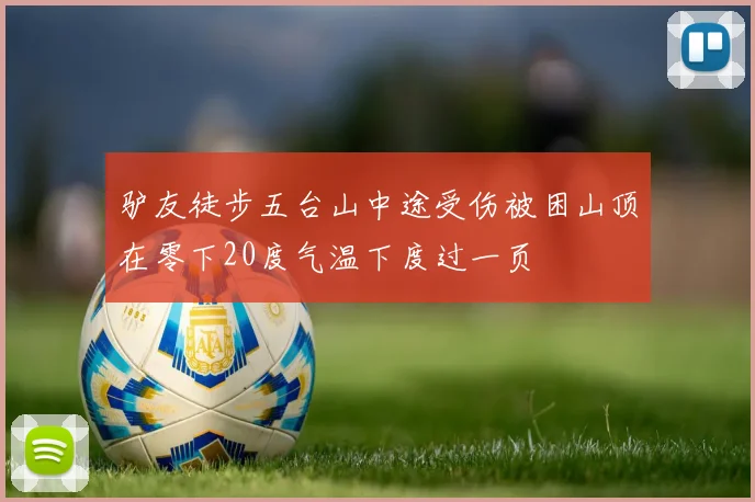 驴友徒步五台山中途受伤被困山顶在零下20度气温下度过一页